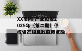 XX市MF产业投资2025年（第二期）债权资产项目政府债定融