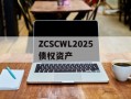 ZCSCWL2025债权资产