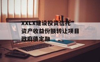 XXLX建设投资信托资产收益份额转让项目政府债定融