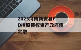2025河南新安县FD控股债权资产政府债定融