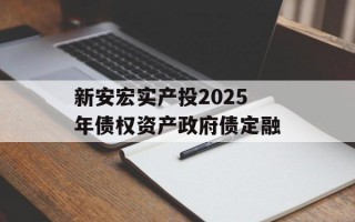新安宏实产投2025年债权资产政府债定融