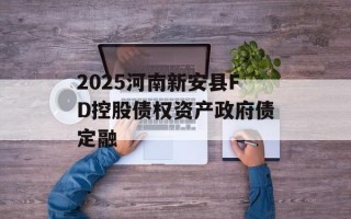 2025河南新安县FD控股债权资产政府债定融