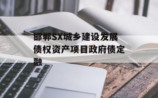 邯郸SX城乡建设发展债权资产项目政府债定融