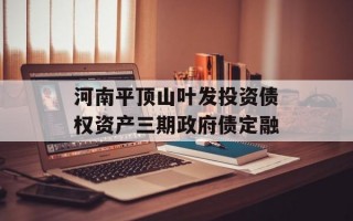 河南平顶山叶发投资债权资产三期政府债定融