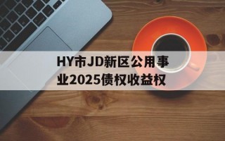 HY市JD新区公用事业2025债权收益权