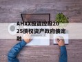 AHXX投资控股2025债权资产政府债定融