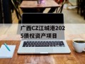 广西CZ江城港2025债权资产项目