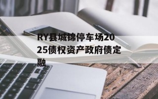 RY县城锦停车场2025债权资产政府债定融