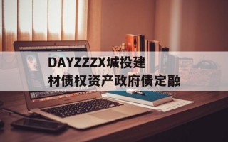 DAYZZZX城投建材债权资产政府债定融