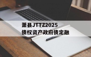 萧县JTTZ2025债权资产政府债定融