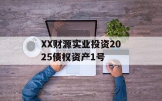 XX财源实业投资2025债权资产1号