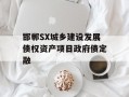 邯郸SX城乡建设发展债权资产项目政府债定融