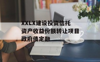 XXLX建设投资信托资产收益份额转让项目政府债定融