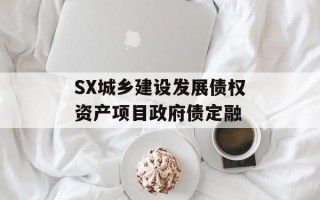 SX城乡建设发展债权资产项目政府债定融