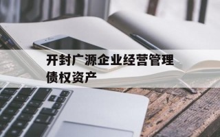 开封广源企业经营管理债权资产