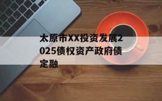 太原市XX投资发展2025债权资产政府债定融