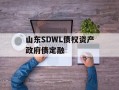 山东SDWL债权资产政府债定融