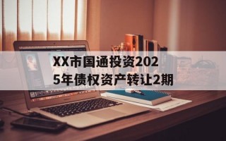 XX市国通投资2025年债权资产转让2期
