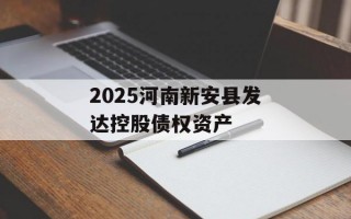 2025河南新安县发达控股债权资产