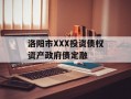 洛阳市XXX投资债权资产政府债定融