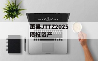 萧县JTTZ2025债权资产