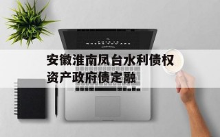 安徽淮南凤台水利债权资产政府债定融