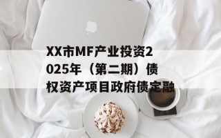XX市MF产业投资2025年（第二期）债权资产项目政府债定融
