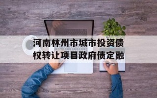 河南林州市城市投资债权转让项目政府债定融