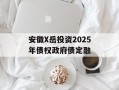 安徽X岳投资2025年债权政府债定融