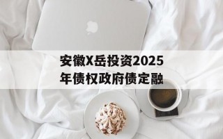 安徽X岳投资2025年债权政府债定融