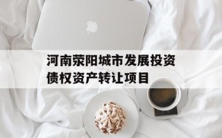 河南荥阳城市发展投资债权资产转让项目