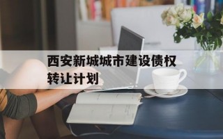 西安新城城市建设债权转让计划