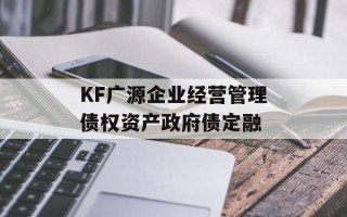 KF广源企业经营管理债权资产政府债定融