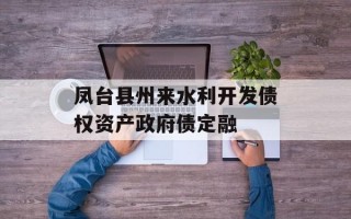 凤台县州来水利开发债权资产政府债定融