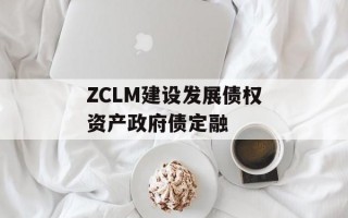 ZCLM建设发展债权资产政府债定融