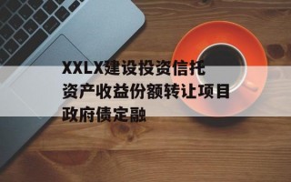XXLX建设投资信托资产收益份额转让项目政府债定融