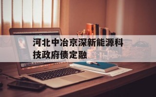 河北中冶京深新能源科技政府债定融