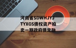 河南省SDWHJYJTYXGS债权资产拍卖一期政府债定融