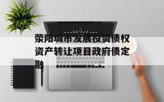 荥阳城市发展投资债权资产转让项目政府债定融