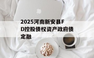 2025河南新安县FD控股债权资产政府债定融