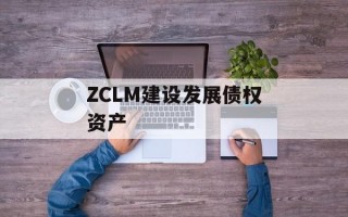 ZCLM建设发展债权资产