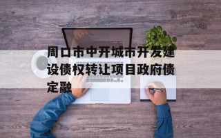 周口市中开城市开发建设债权转让项目政府债定融
