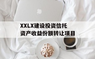 XXLX建设投资信托资产收益份额转让项目