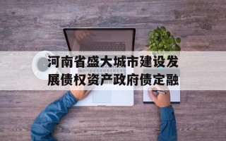 河南省盛大城市建设发展债权资产政府债定融