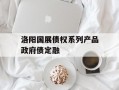 洛阳国展债权系列产品政府债定融