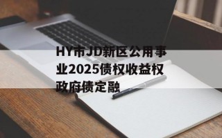 HY市JD新区公用事业2025债权收益权政府债定融