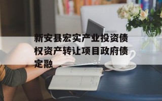 新安县宏实产业投资债权资产转让项目政府债定融