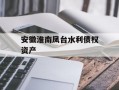 安徽淮南凤台水利债权资产
