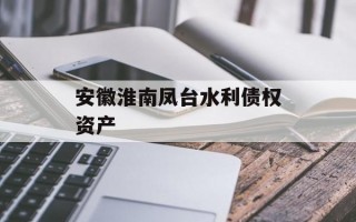 安徽淮南凤台水利债权资产