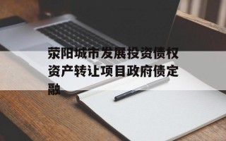 荥阳城市发展投资债权资产转让项目政府债定融